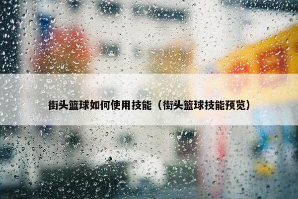街头篮球如何使用技能（街头篮球技能预览）