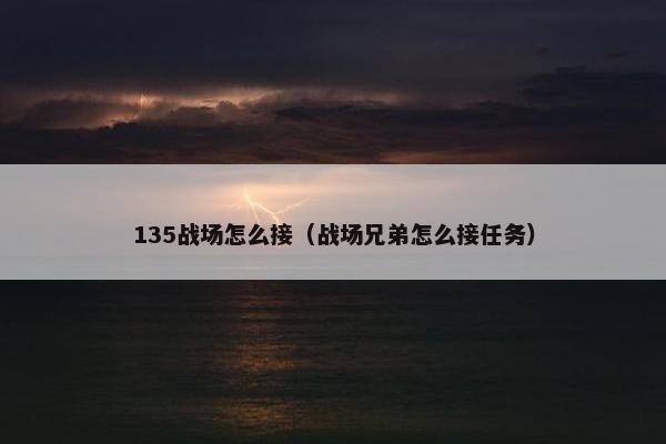 135战场怎么接（战场兄弟怎么接任务）
