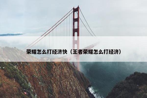 荣耀怎么打经济快（王者荣耀怎么打经济）