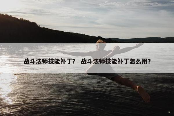 战斗法师技能补丁？ 战斗法师技能补丁怎么用？