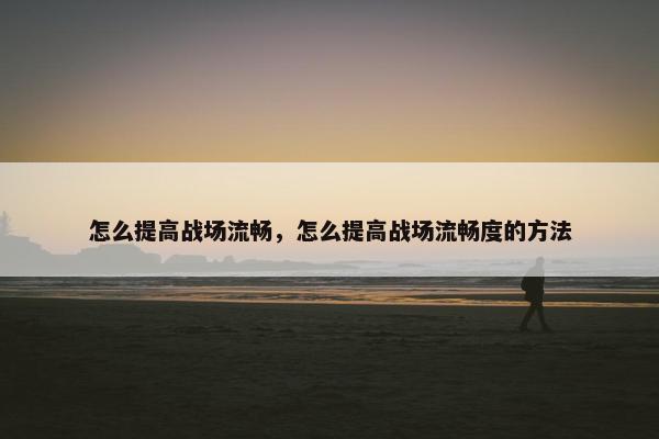 怎么提高战场流畅，怎么提高战场流畅度的方法