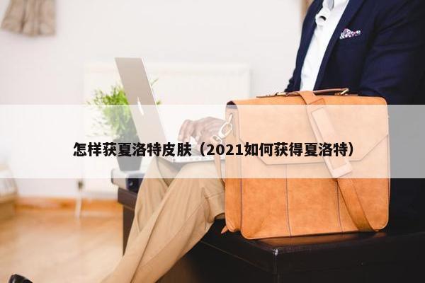 怎样获夏洛特皮肤（2021如何获得夏洛特）