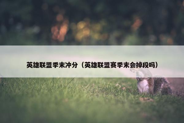 英雄联盟季末冲分（英雄联盟赛季末会掉段吗）