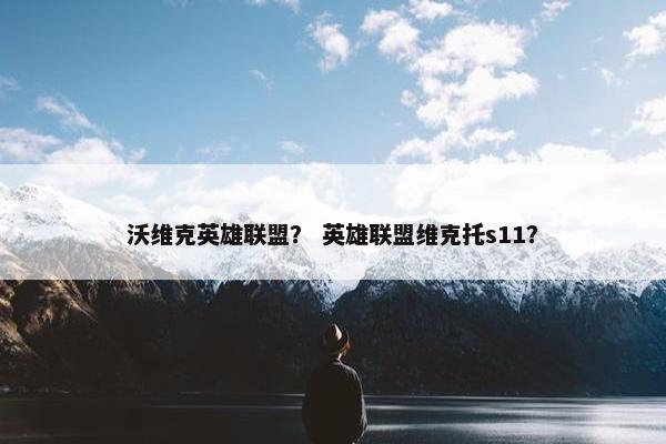 沃维克英雄联盟？ 英雄联盟维克托s11？