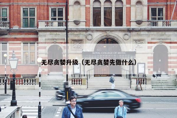 无尽贪婪升级（无尽贪婪先做什么）