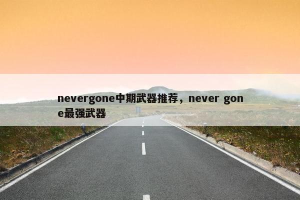 nevergone中期武器推荐，never gone最强武器