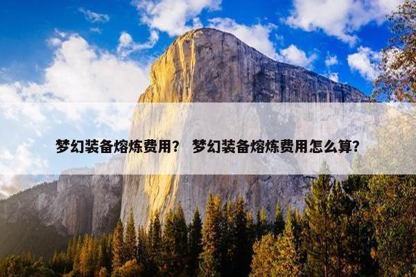 梦幻装备熔炼费用？ 梦幻装备熔炼费用怎么算？