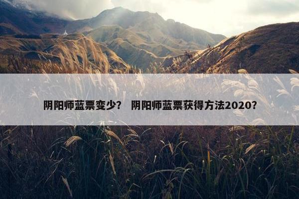 阴阳师蓝票变少？ 阴阳师蓝票获得方法2020？