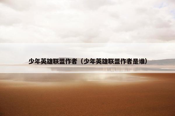 少年英雄联盟作者（少年英雄联盟作者是谁）