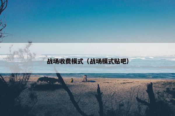 战场收费模式（战场模式贴吧）