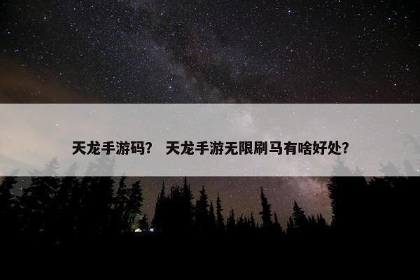 天龙手游码？ 天龙手游无限刷马有啥好处？