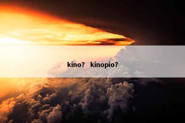 kino？ kinopio？