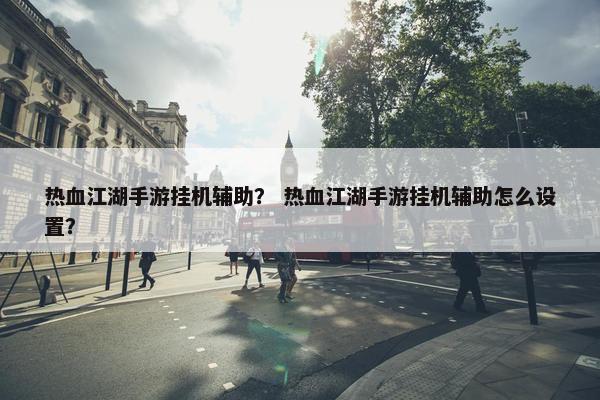 热血江湖手游挂机辅助？ 热血江湖手游挂机辅助怎么设置？