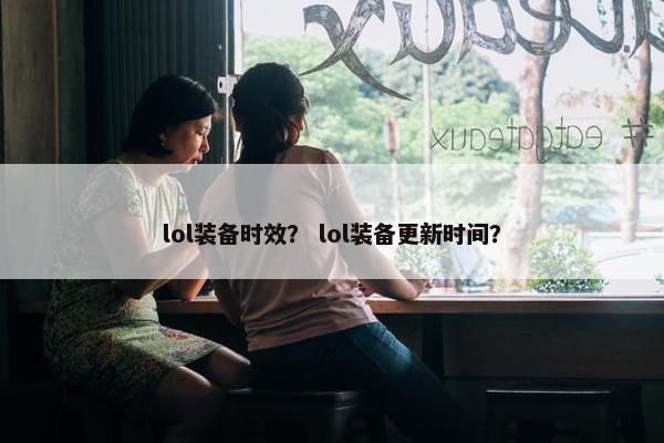 lol装备时效？ lol装备更新时间？