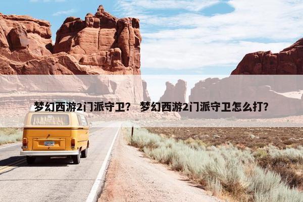 梦幻西游2门派守卫？ 梦幻西游2门派守卫怎么打？