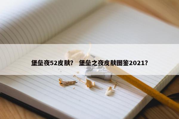 堡垒夜52皮肤? 堡垒之夜皮肤图鉴2021? 堡垒夜52皮肤? 堡垒之夜皮肤图鉴2021?