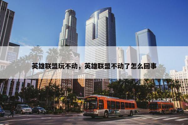 英雄联盟玩不动，英雄联盟不动了怎么回事