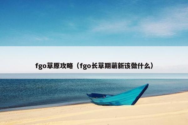 fgo草原攻略（fgo长草期萌新该做什么）