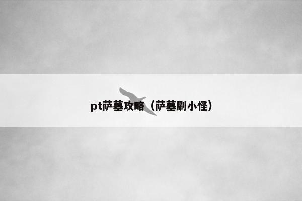 pt萨墓攻略（萨墓刷小怪）