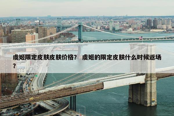 虞姬限定皮肤皮肤价格？ 虞姬的限定皮肤什么时候返场？
