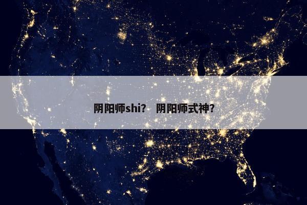 阴阳师shi？ 阴阳师式神？