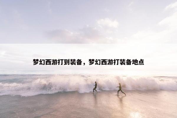 梦幻西游打到装备，梦幻西游打装备地点
