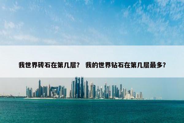 我世界砖石在第几层？ 我的世界钻石在第几层最多？