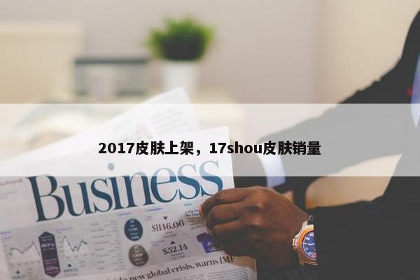 2017皮肤上架，17shou皮肤销量