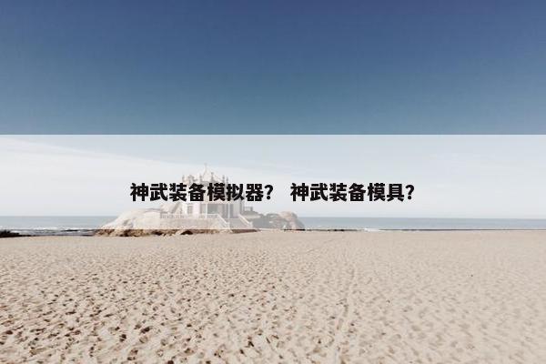神武装备模拟器？ 神武装备模具？