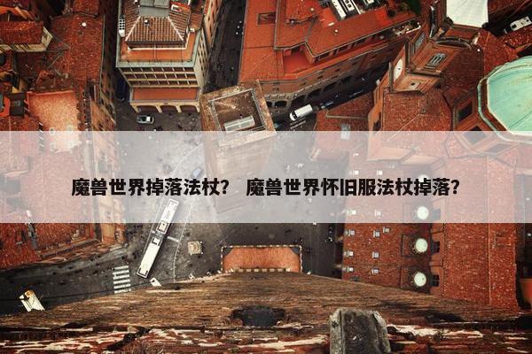 魔兽世界掉落法杖？ 魔兽世界怀旧服法杖掉落？