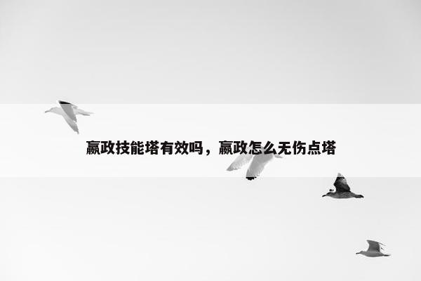 嬴政技能塔有效吗，嬴政怎么无伤点塔