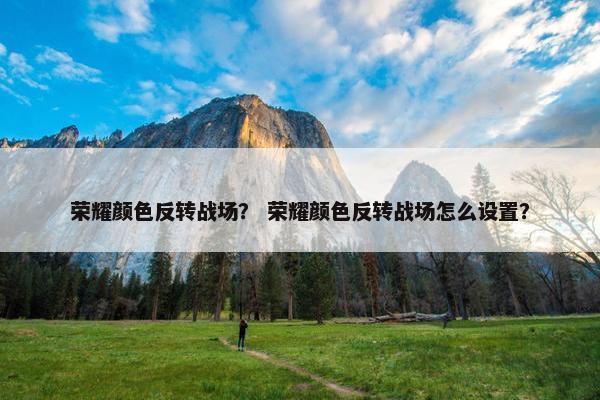 荣耀颜色反转战场？ 荣耀颜色反转战场怎么设置？