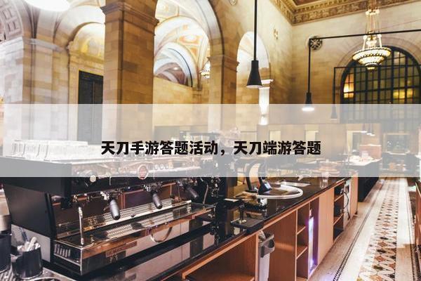 天刀手游答题活动，天刀端游答题
