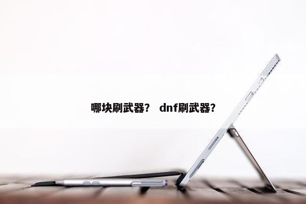哪块刷武器？ dnf刷武器？