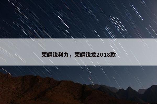 荣耀锐利力，荣耀锐龙2018款