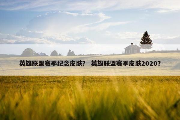 英雄联盟赛季纪念皮肤？ 英雄联盟赛季皮肤2020？