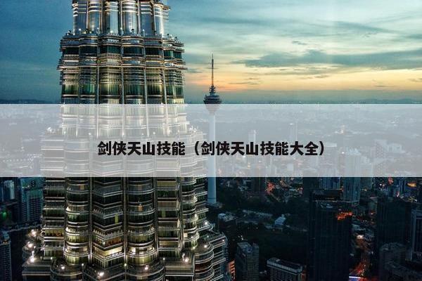 剑侠天山技能（剑侠天山技能大全）
