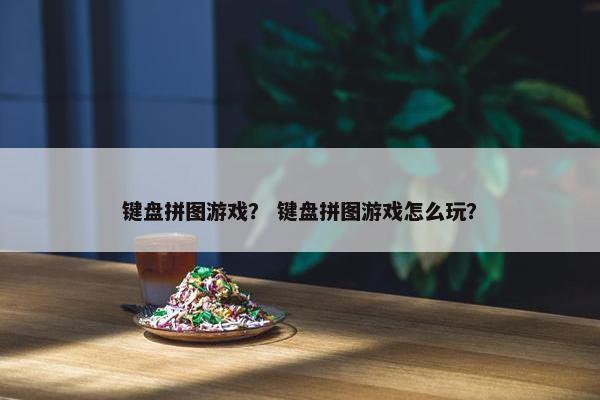 键盘拼图游戏？ 键盘拼图游戏怎么玩？