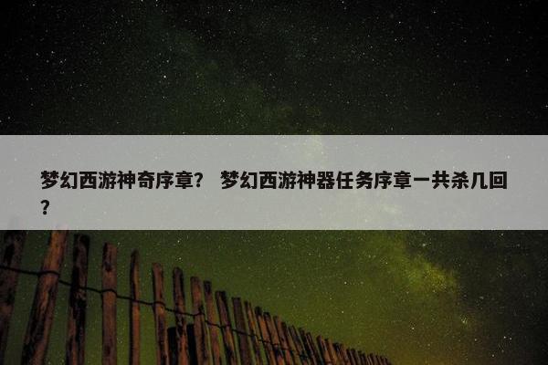 梦幻西游神奇序章？ 梦幻西游神器任务序章一共杀几回？