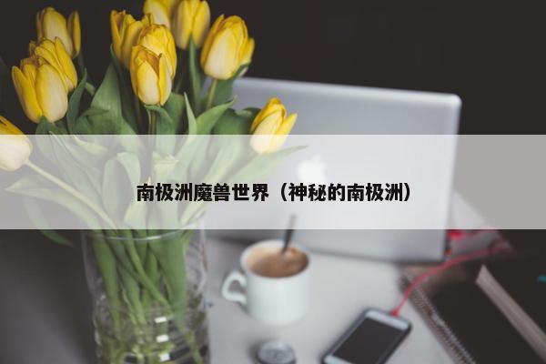 南极洲魔兽世界（神秘的南极洲）