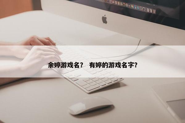 余婷游戏名？ 有婷的游戏名字？