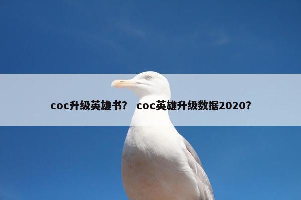 coc升级英雄书？ coc英雄升级数据2020？