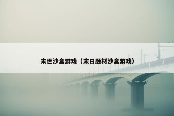 末世沙盒游戏（末日题材沙盒游戏）