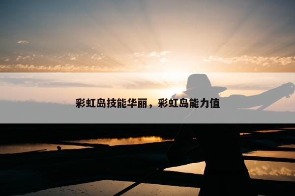 彩虹岛技能华丽，彩虹岛能力值