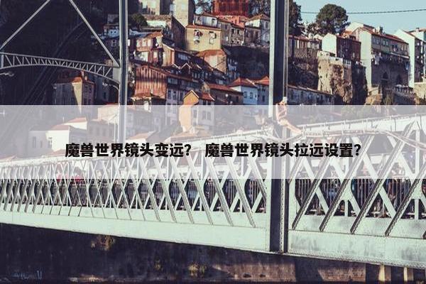 魔兽世界镜头变远？ 魔兽世界镜头拉远设置？