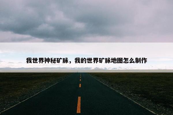 我世界神秘矿脉，我的世界矿脉地图怎么制作