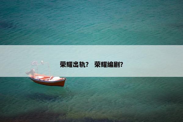 荣耀出轨？ 荣耀编剧？