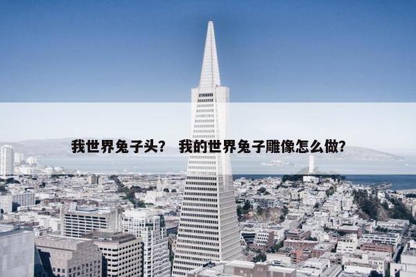 我世界兔子头？ 我的世界兔子雕像怎么做？