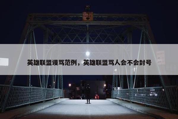 英雄联盟谩骂范例，英雄联盟骂人会不会封号