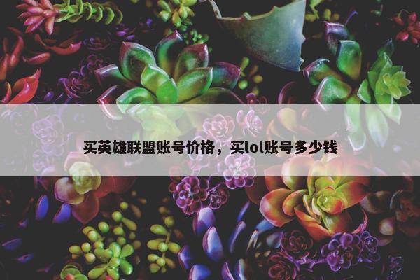 买英雄联盟账号价格，买lol账号多少钱